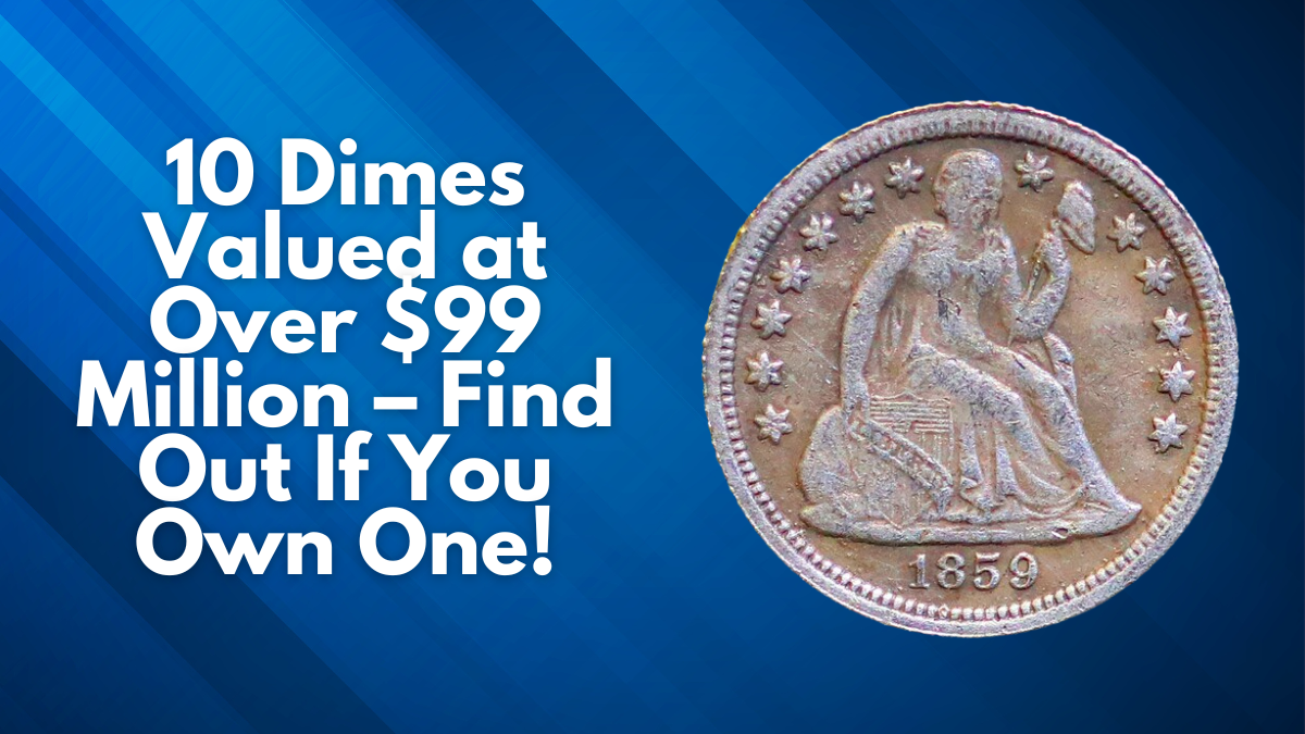 10 Dimes Valued at Over $99 Million – Find Out If You Own One!