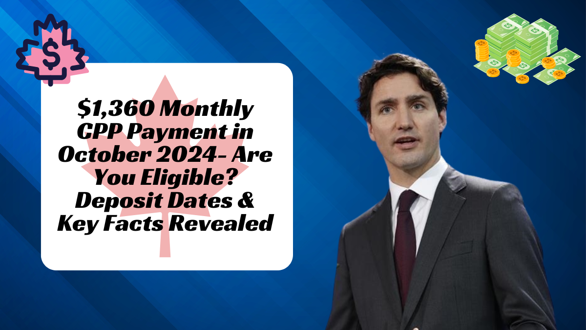 $1,360 Monthly CPP Payment in October 2024- Are You Eligible? Deposit Dates & Key Facts Revealed