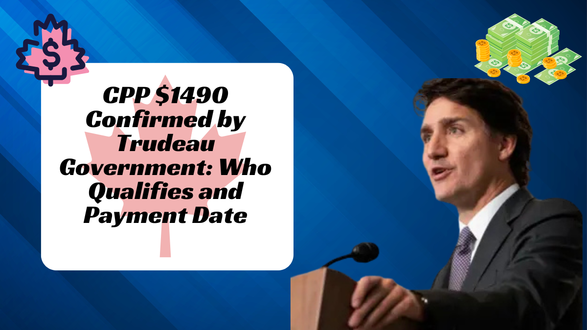 CPP $1490 Confirmed by Trudeau Government: Who Qualifies and Payment Date