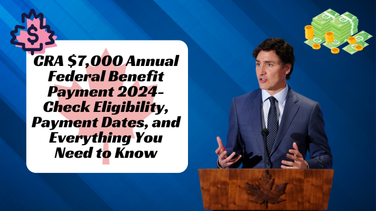 CRA $7,000 Annual Federal Benefit Payment 2024-Check Eligibility, Payment Dates, and Everything You Need to Know