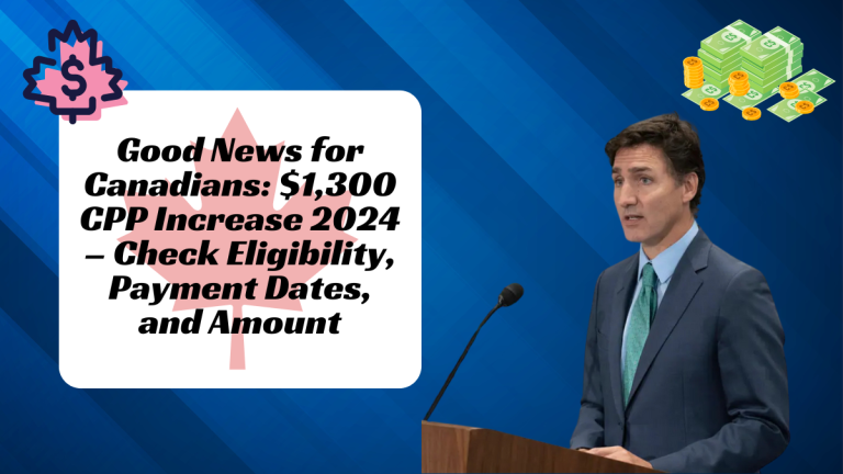 Good News for Canadians: $1,300 CPP Increase 2024 – Check Eligibility, Payment Dates, and Amount