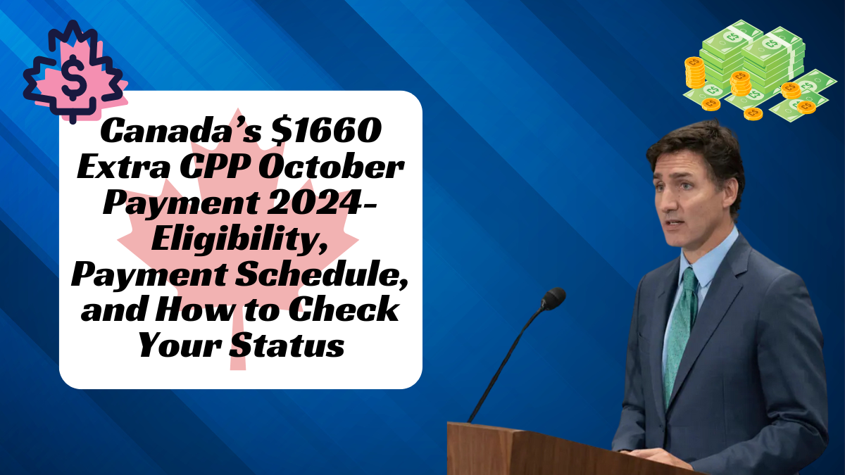 Canada’s $1660 Extra CPP October Payment 2024- Eligibility, Payment Schedule, and How to Check Your Status