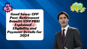 Good News: CPP Post-Retirement Benefit (CPP PRB) Explained – Eligibility and Payment Details for 2024